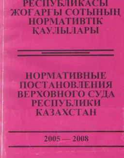 Қазақстан Республикасы Жоғарғы Сотының нормативтік қаулылары : 2005-2008 : жиынтық