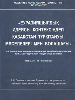 Еуразияшылдық идеясы контексіндегі Қазақстан түркітануы: мәселелері мен болашағы : халықаралық ғыл.-теориялық конференциясының мақалалар жинағы 2008 жылғы 12-13 желтоқсан