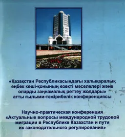 Қазақстан Республикасындағы халықаралық еңбек көші-қонының өзекті мәселелері және оларды заңнамалық реттеу жолдары : ғылыми-тәжірибелік конференция: 2008 ж. 23 желтоқсан