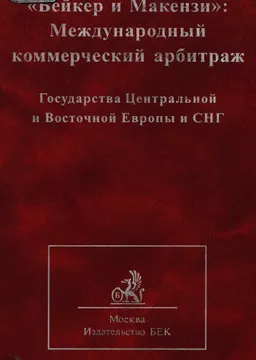 Бейкер и Макензи: Международный коммерческий арбитраж. Государства Центральной и Восточной Европы и СНГ : учеб.-практич. пособие