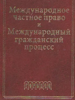Международное частное право и международный гражданский процесс : учебный курс в трех частях