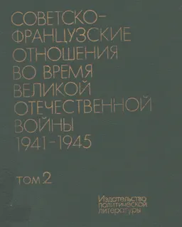 Советско-французские отношения во время Великой Отечественной войны 1941-1945. Т.2.1944-1945 : документы и материалы