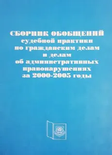 Сборник обобщений судебной практики по гражданским делам и делам об административных правонарушениях за 2000-2005 годы : нормативный документ