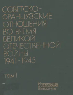 Советско-французские отношения во время Великой Отечественной войны 1941-1945. Т.1. 1941-1943 : документы и материалы