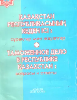 Қазақстан Республикасының кеден ісі: сұрақтар мен жауаптар