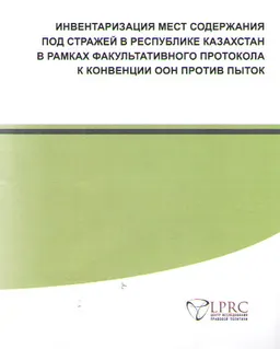 Инвентаризация мест содержания под стражей в Республике Казахстан в рамках факультативного протокола к конвенции ООН против пыток : обзорный документ