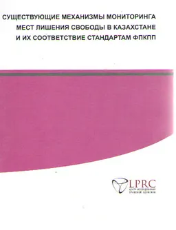 Существующие механизмы мониторинга мест лишения свободы в Казахстане и их соответствие стандартам ФПКПП