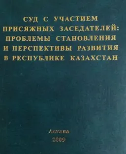 Суд с участием присяжных заседателей: проблемы становления и перспективы развития в Республике Казахстан : монография
