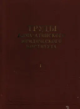 Труды Алма-Атинского юридического института. Т.1 : научное издание