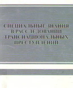 Специальные знания в расследовании транснациональных преступлений : научное издание