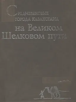 Средневековые города Казахстана на Великом Шелковом пути : научное издание