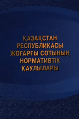 Қазақстан Республикасы Жоғарғы Сотының нормативтік қаулыларының жинағы : сборник
