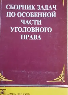 Сборник задач по Особенной части уголовного права Республики Казахстан : сборник задач