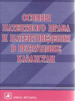 Основы патентного права и патентоведения в Республике Казахстан : Учеб. пособие