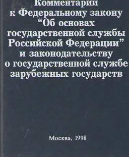 Комментарий к Федеральному закону "Об основах государственной службы Российской Федерации" и законодательству о государственной службе зарубежных государств : нормативный документ