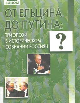 От Ельцина до Путина: три эпохи в историческом сознании россиян : общественно-политическая литература