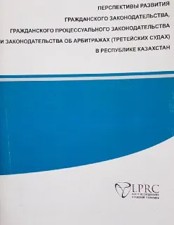 Перспективы развития гражданского законодательства, гражданского процессуального законодательства и законодательства об арбитражах (третейских судах) в Республике Казахстан : аналитический документ