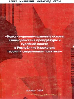 Конституционно-правовые основы взаимодействия прокуратуры и судебной власти в Республике Казахстан: теория и современная практика : монография