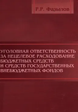 Уголовная ответственность за нецелевое расходование бюджетных средств и средств государственных внебюджетных фондов : монография