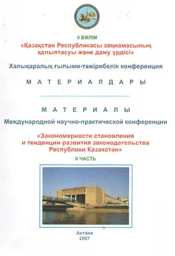 Қазақстан Республикасы заңнамасының қалыптасуы және даму үрдісі. II бөлім : халықаралық ғылыми-тәжірибелік конференция материалдары (18 мамыр,2007ж.)