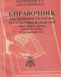 Справочник по ценным бумагам Республики Казахстан: виды, выпуск, рынок, налогообложение, бухгалтерский учет : справочное издание