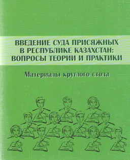 Введение суда присяжных в Республике Казахстан: вопросы теории и практики : материалы круглого стола
