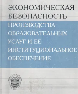 Экономическая безопасность производства образовательных услуг и ее институциональное обеспечение : монография