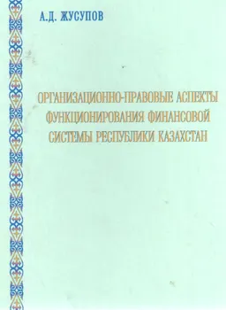 Организационно-правовые аспекты функционирования финансовой системы Республики Казахстан : монография