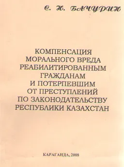 Компенсация морального вреда реабилитированным гражданам и потерпевшим от преступлений по законодательству Республики Казахстан : монография