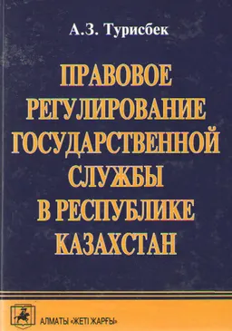 Правовое регулирование государственной службы в Республике Казахстан : учеб. пособие