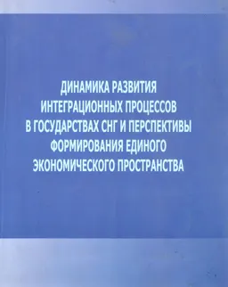Динамика развития интеграционных процессов в государствах СНГ и перспективы формирования единого экономического пространства : научное издание