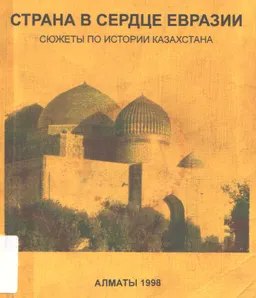 Страна в сердце Евразии: сюжеты по истории Казахстана : научное издание