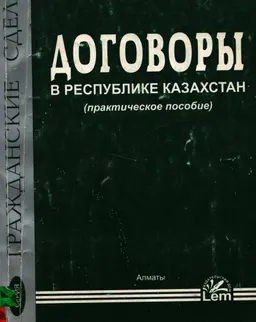 Договоры в Республике Казахстан (оформление, бухгалтерский учет, налогообложение) : практическое пособие