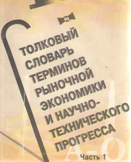 Толковый словарь терминов рыночной экономики и научно-технического прогресса. В 2-х ч. Ч.1 (А-О) : более 2400 терминов и понятий