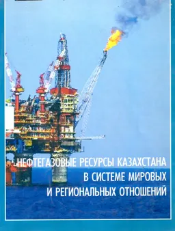 Нефтегазовые ресурсы Казахстана в системе мировых и региональных отношений : научное издание