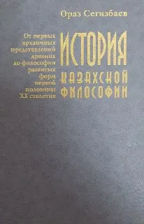 История казахской философии: от первых архаичных представлений древних до философии развитых форм первой половины ХХ столетия : учебник