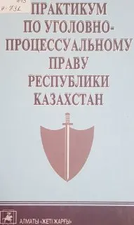 Практикум по уголовно-процессуальному праву Республики Казахстан : Учебно-метод. пособие