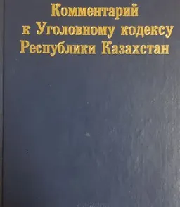 Комментарий к Уголовному кодексу Республики Казахстан. В 2-х кн. Кн.2 (статьи 175-393) : научное издание