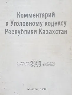 Комментарий к Уголовному кодексу Республики Казахстан : научное издание
