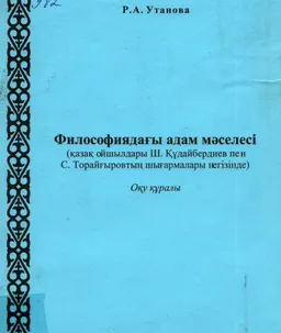 Философиядағы адам мәселесі (қазақ ойшылдары Ш. Құдайбердиев пен С. Торайғыровтың шығармалары негізінде) : оқу құралы
