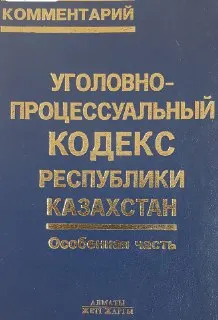 Уголовно-процессуальный кодекс Республики Казахстан. Особенная часть : комментарий