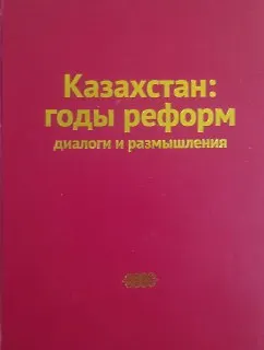 Казахстан: годы реформ. Диалоги и размышления : научное издание