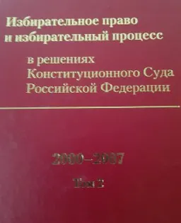 Избирательное право и избирательный процесс в решениях Конституционного Суда Российской Федерации 2000-2007. В 2-х т.Т.2 : сборник