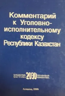 Комментарий к Уголовно-исполнительному кодексу Республики Казахстан : научное издание
