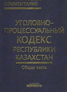 Уголовно-процессуальный кодекс Республики Казахстан. Общая часть : комментарий