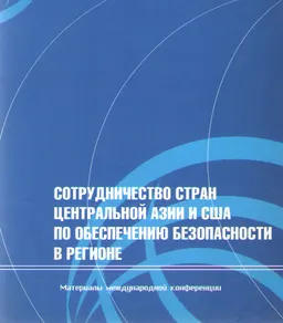 Сотрудничество стран Центральной Азии и США по обеспечению безопасности в регионе : материалы конф.(17 марта 2005г.)