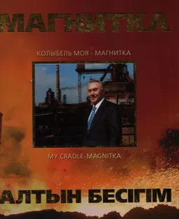 Нұрсұлтан Назарбаев: "Магнитка-алтын бесігім"(Қазақстан магниткасына-50 жыл) : альбом