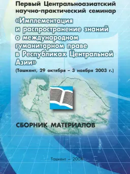 Имплементация и распространение знаний о международном гуманитарном праве в Республиках Центральной Азии : сб. материалов (29 октября-3 ноября 2003г.)