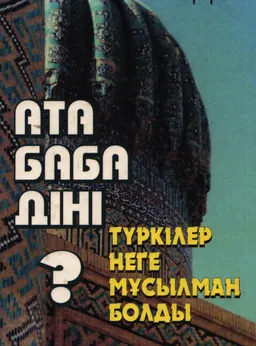 Ата баба діні. Түркілер неге мұсылман болды? : монография