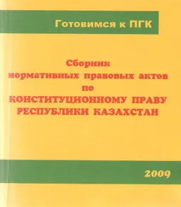 Сборник нормативных правовых актов по конституционному праву Республики Казахстан (готовимся к ПГК) : нормативный документ